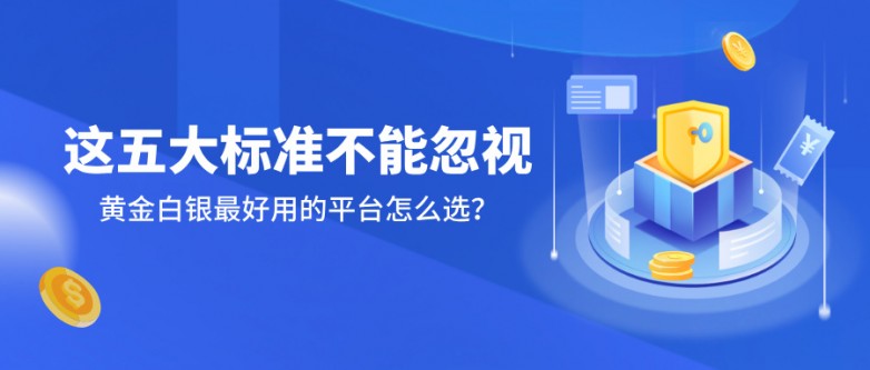 6黄金白银最好用的平台怎么选？这五大标准不能忽视.jpg