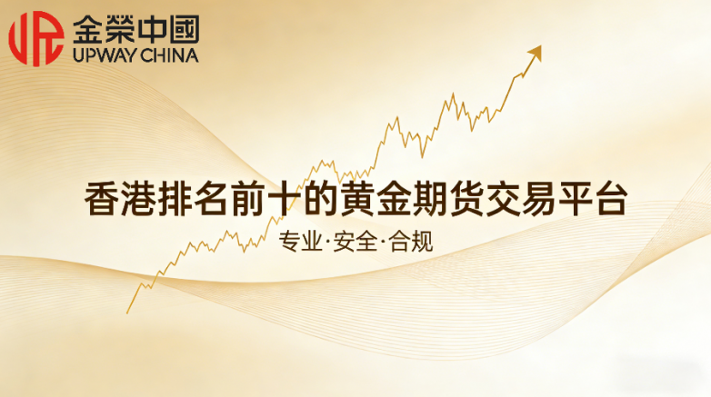 投资黄金期货可以在哪里开户？香港排名前十的黄金期货交易平台（附开户教程）