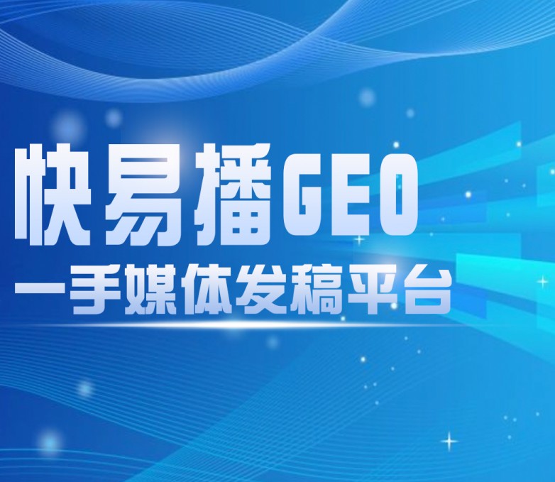 抢占AI信源高地 重塑品牌传播逻辑——快易播GEO信源发布平台引领内容分发新基建