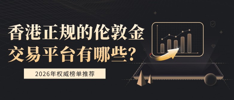 6香港正规的伦敦金交易平台有哪些？2026年权威榜单推荐.jpg