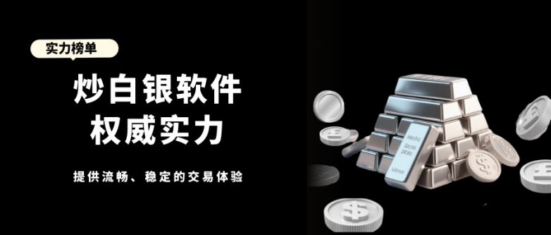 好用的白银交易软件怎么选？十大权威平台榜单推荐！