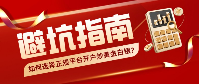 6如何选择正规平台开户炒黄金白银？避坑指南来了！.jpg