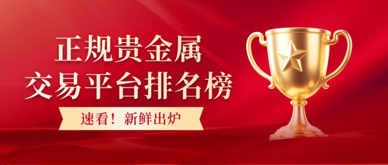 速看！正规贵金属交易平台排名榜新鲜出炉
