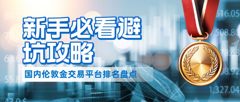 国内伦敦金交易平台排名盘点，新手必看避坑攻略