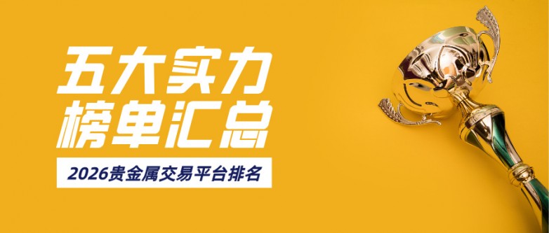 2026五大贵金属交易平台排名，实力榜单汇总