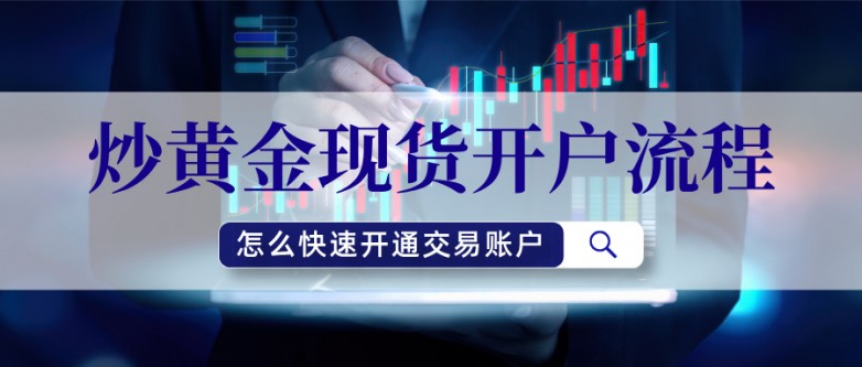 炒黄金现货开户流程，怎么快速开通交易账户