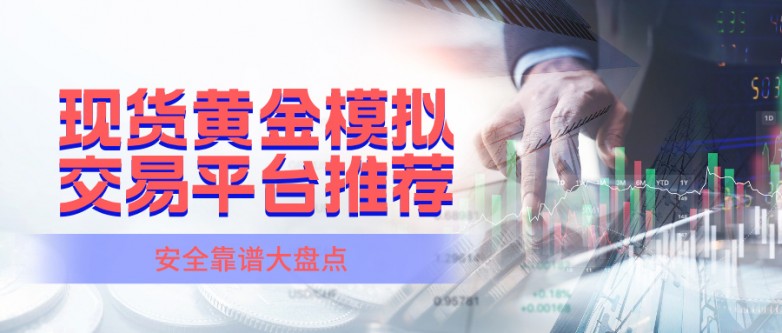 4现货黄金模拟交易平台推荐：安全靠谱大盘点.jpg