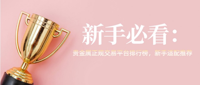 1新手必看:贵金属正规交易平台排行榜,新手适配推荐.jpg