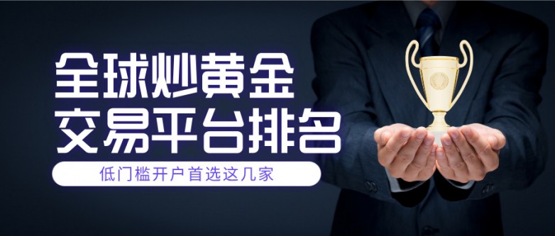全球炒黄金交易平台排名，低门槛开户首选这几家