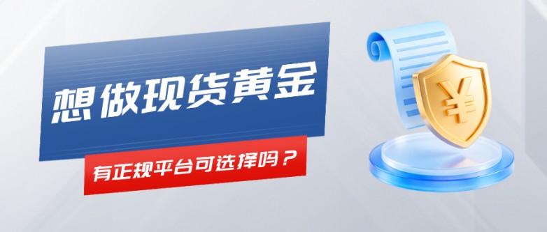 5想做现货黄金，有正规平台可选择吗？.jpg