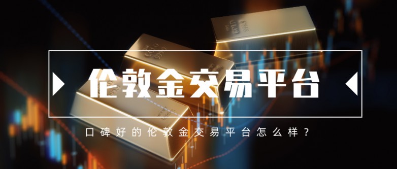6口碑好的伦敦金交易平台怎么样？.jpg