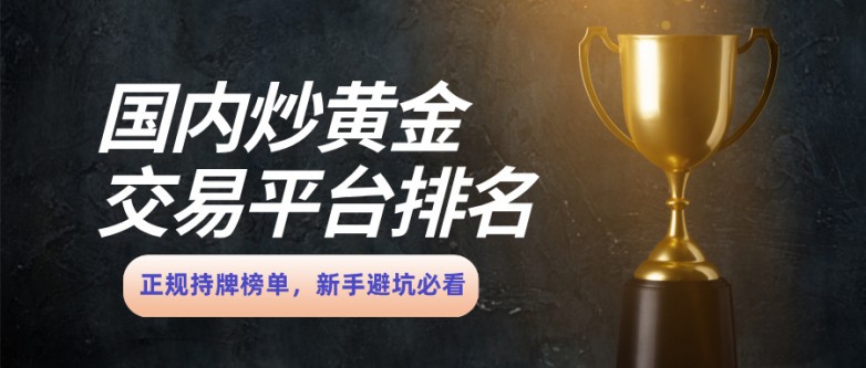 1国内炒黄金交易平台排名：正规持牌榜单，新手避坑必看.jpg