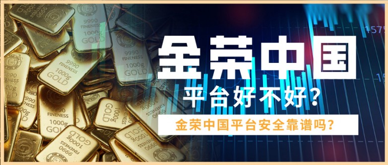 金荣中国平台好不好？安全靠谱吗？