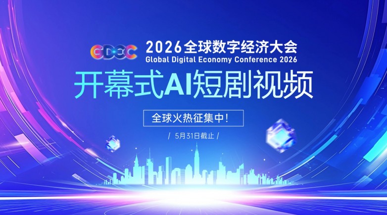 2026全球数字经济大会开幕式AI短剧视频全球征集启动！