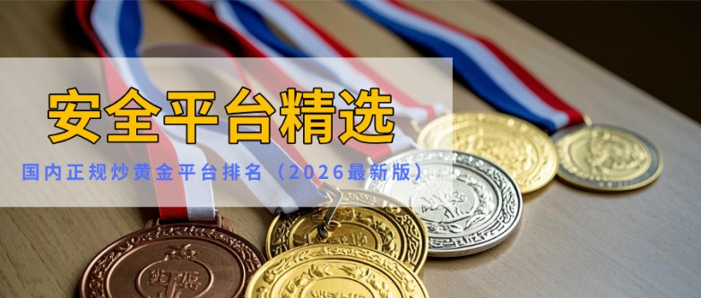 1国内正规炒黄金平台排名（2026最新版）：安全平台精选.jpg
