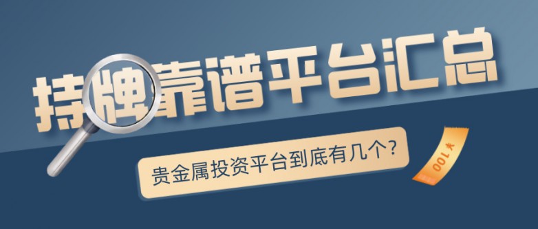 贵金属投资平台到底有几个？持牌靠谱平台汇总