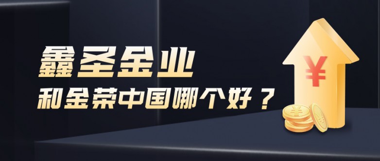 鑫圣金业和金荣中国哪个好？核心差异与选择指南.jpg