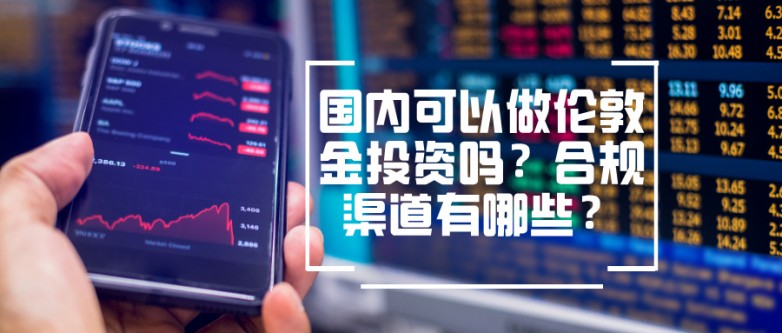 6国内可以做伦敦金投资吗？合规渠道有哪些？.jpg