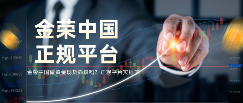 金荣中国做黄金现货靠谱吗？正规平台实锤了.jpg