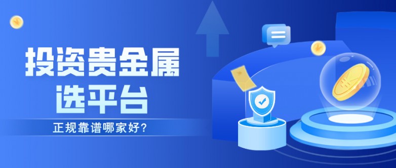 4投资贵金属选平台，正规靠谱哪家好？.jpg