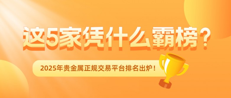 2025年贵金属正规交易平台排名出炉！这5家凭什么霸榜？.jpg
