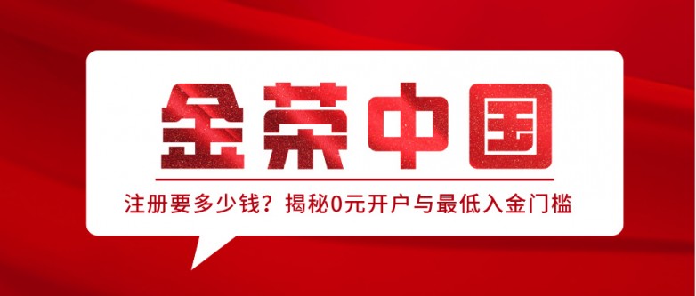 金荣中国注册要多少钱？揭秘0元开户与最低入金门槛.jpg