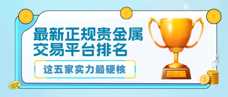 1最新正规贵金属交易平台排名出炉，这五家实力最硬核.jpg