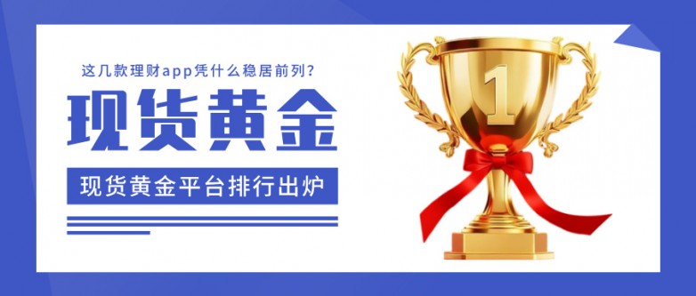 1现货黄金平台排行出炉:这几款理财app凭什么稳居前列?.jpg