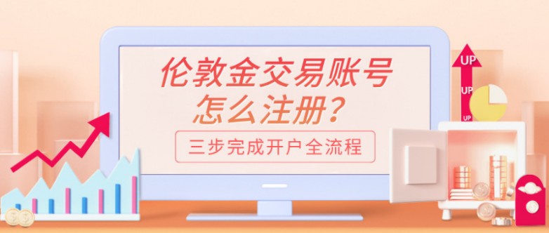 6伦敦金交易账号怎么注册？2026年三步完成开户全流程.jpg