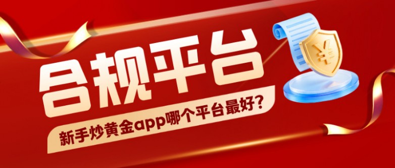 新手炒黄金app哪个平台最好？认准合规平台再开户