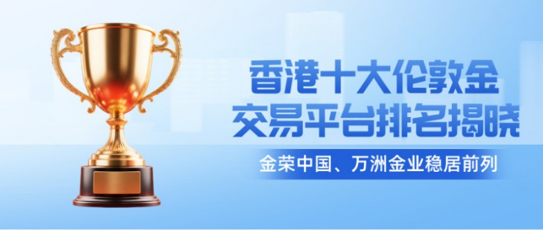 1香港十大伦敦金交易平台排名揭晓：金荣中国、万洲金业稳居前列.jpg