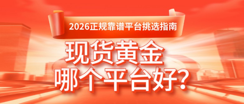 现货黄金哪个平台好？2026正规靠谱平台挑选指南.jpg