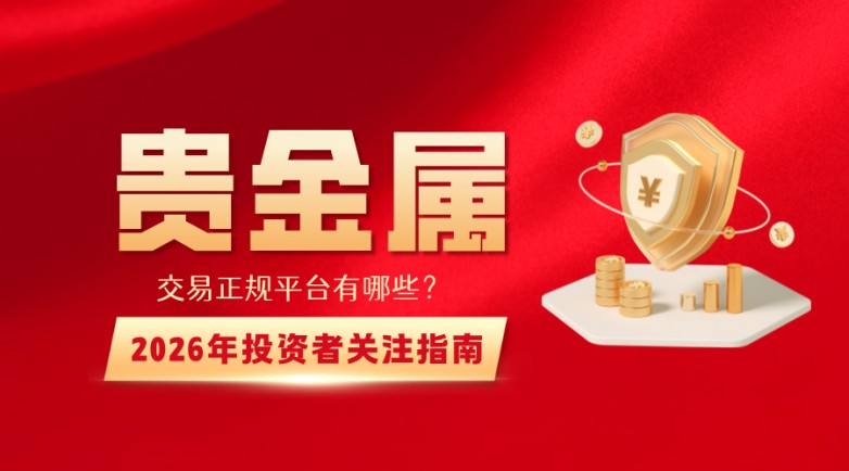 贵金属交易正规平台有哪些？2026年投资者关注指南.jpg