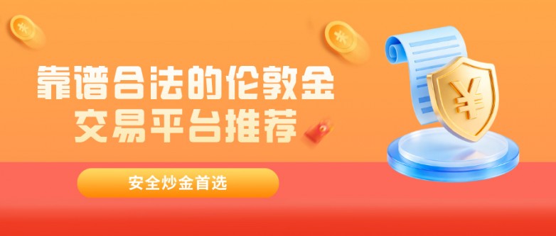 靠谱合法的伦敦金交易平台推荐，安全炒金首选.jpg