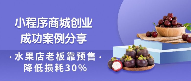 小程序商城创业成功案例分享，水果店老板靠预售降低损耗30%.jpg