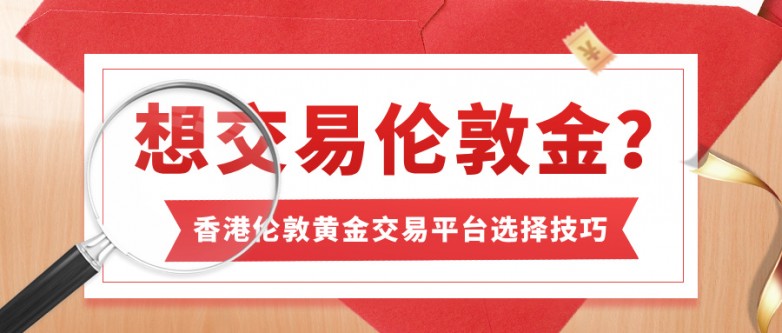 想交易伦敦金？香港伦敦黄金交易平台选择技巧.jpg
