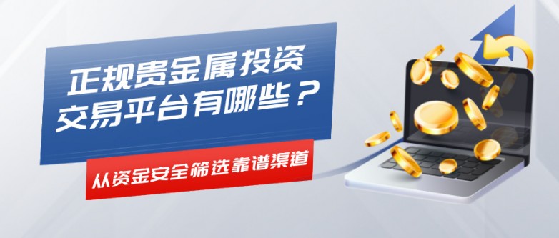 正规贵金属投资交易平台有哪些?从资金安全筛选靠谱渠道.jpg
