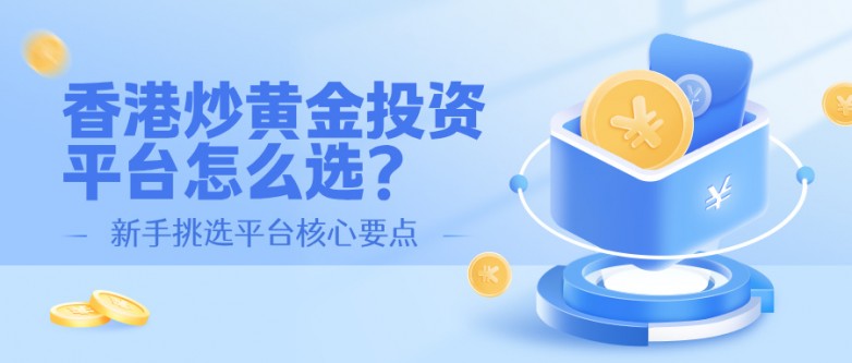 香港炒黄金投资平台怎么选？新手挑选平台核心要点.jpg