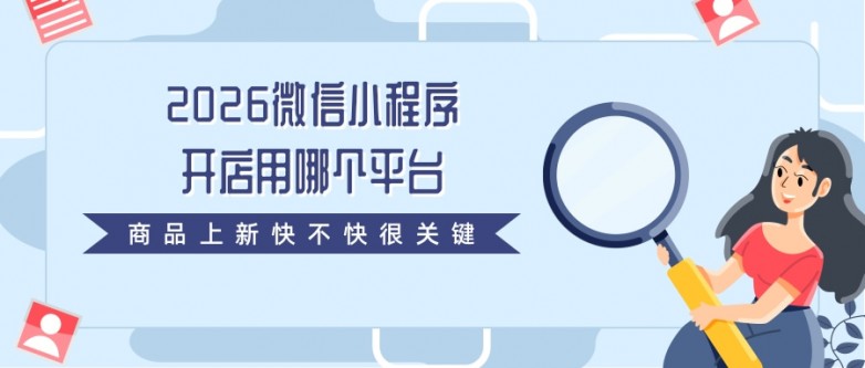 2026微信小程序开店用哪个平台？商品上新快不快很关键.jpg